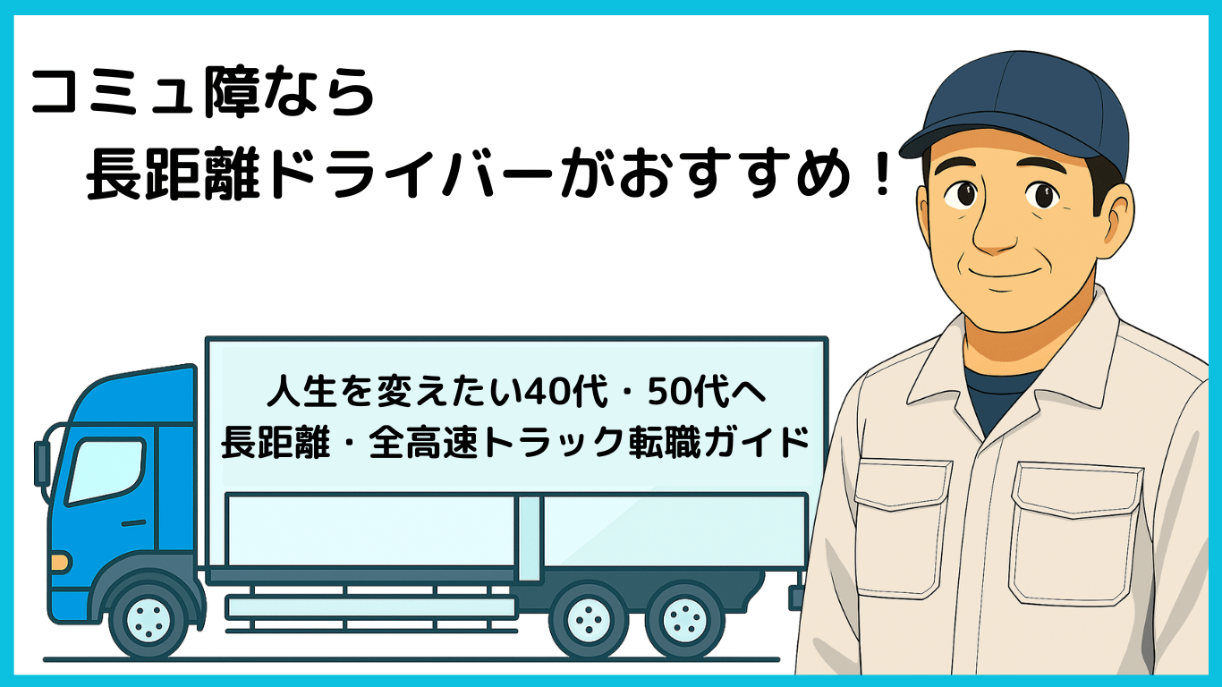 コミュ障でも安心して働ける長距離トラック運転手をすすめる男性ドライバーのイラスト。青いトラックに「人生を変えたい40代・50代へ」のメッセージ。
