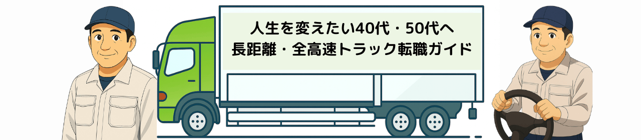 人生を変えたい40代・50代へ|長距離・全高速トラック転職ガイド(学歴不問・全国対応)