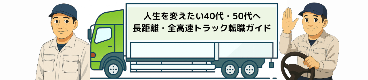 人生を変えたい40代・50代へ｜長距離・全高速トラック転職ガイド（学歴不問・全国対応）