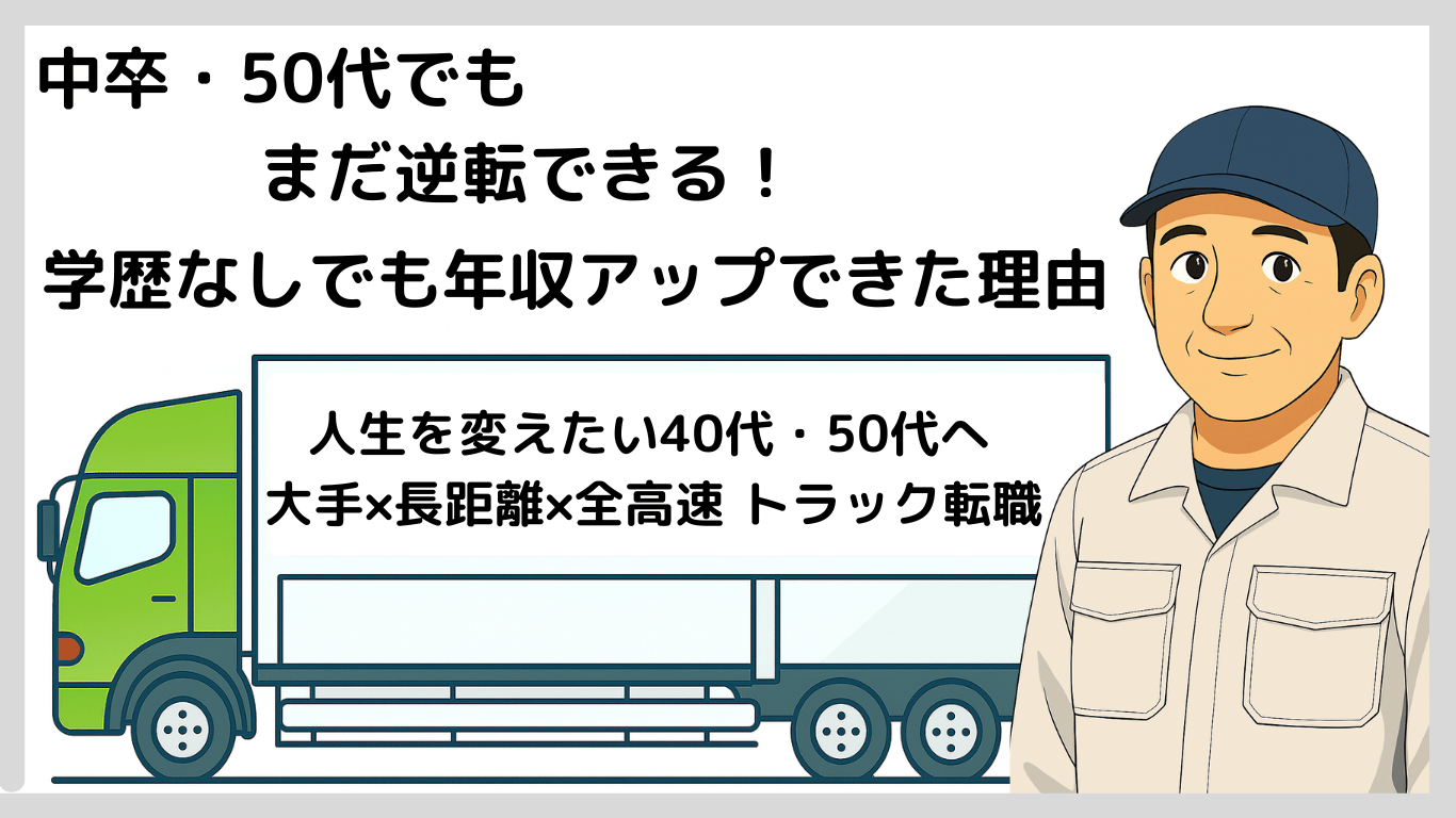 学歴なしの40代・50代でも年収アップできるトラックドライバー転職の実体験を解説